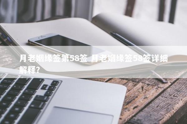 月老姻缘签第58签 月老姻缘签58签详细解释？