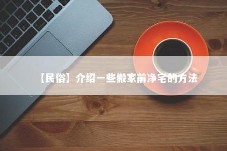 【民俗】介绍一些搬家前净宅的方法