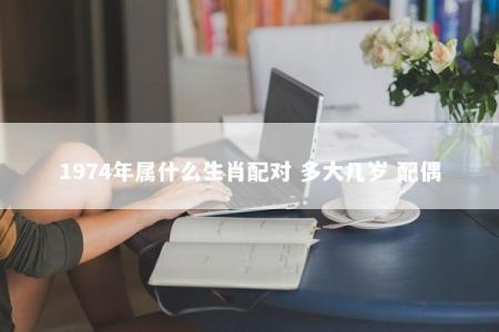1974年属什么生肖配对 多大几岁 配偶