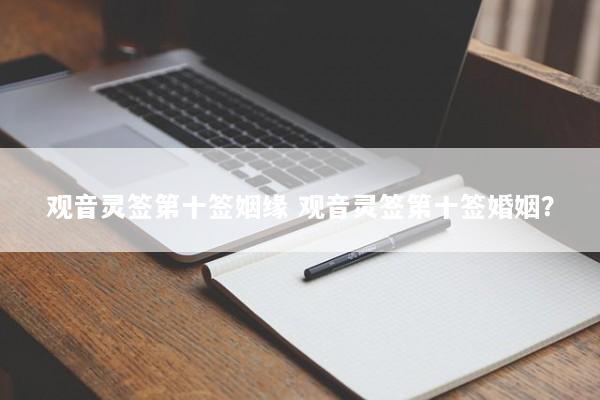 观音灵签第十签姻缘 观音灵签第十签婚姻？