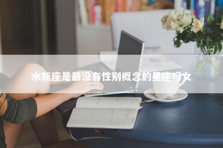 水瓶座是最没有性别概念的星座吗女