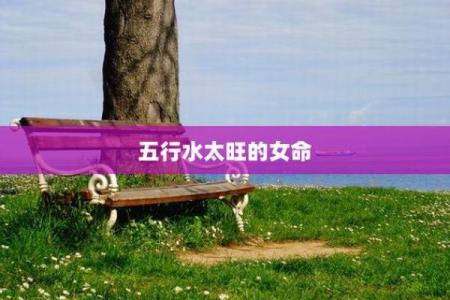 八字水太旺的女人,八字水偏旺的女人