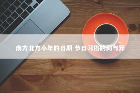 南方北方小年的日期 节日习俗的同与异