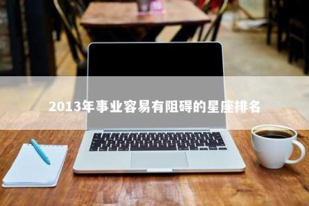 2013年事业容易有阻碍的星座排名