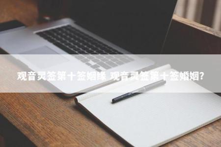 观音灵签第十签姻缘 观音灵签第十签婚姻？