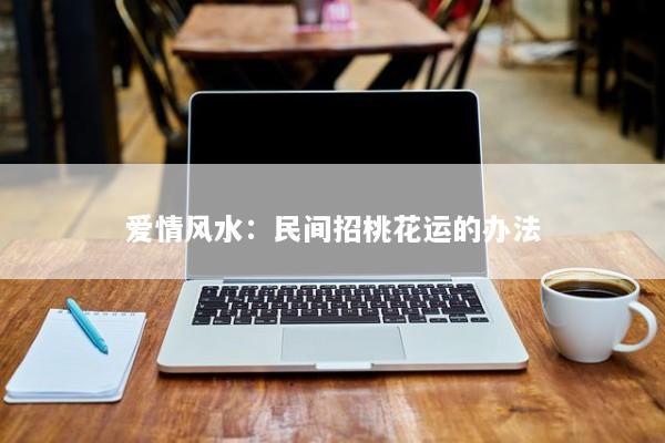 爱情风水:民间招桃花运的办法 爱情风水:民间招桃花运的办法