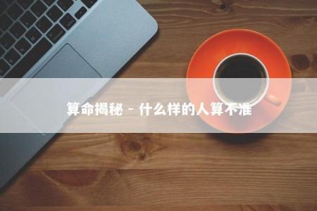 算命揭秘 - 什么样的人算不准
