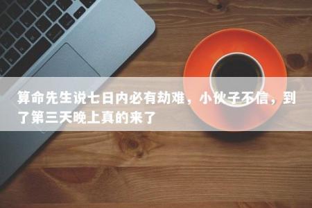 算命先生说七日内必有劫难，小伙子不信，到了第三天晚上真的来了