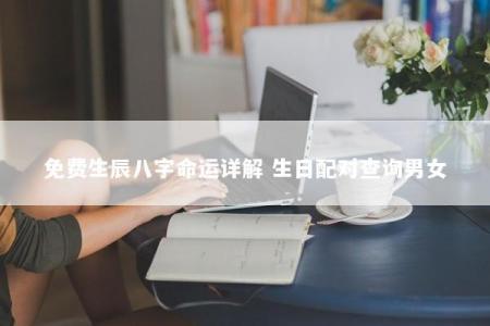免费生辰八字命运详解 生日配对查询男女