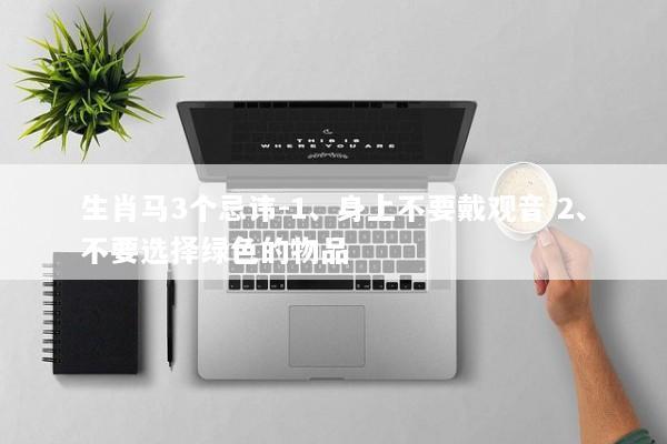 生肖马3个忌讳-1、身上不要戴观音 2、不要选择绿色的物品 生肖马3个忌讳-1、身上不要戴观音 2、不要选择绿色的物品