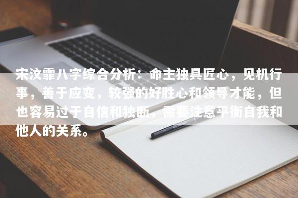 宋汶霏八字综合分析：命主独具匠心，见机行事，善于应变，较强的好胜心和领导才能，但也容易过于自信和独断，需要注意平衡自我和他人的关系。